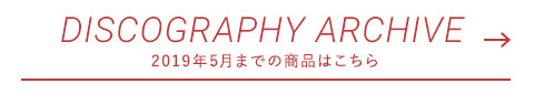 DISCOGRAPHY ARCHIVE  2019年5月までの商品はこちら