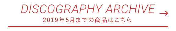 DISCOGRAPHY ARCHIVE  2019年5月までの商品はこちら