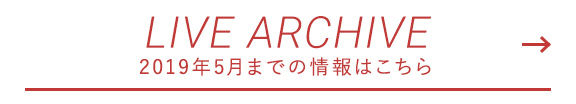 LIVE ARCHIVE  2019年5月までの情報はこちら